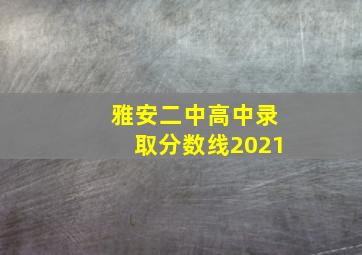 雅安二中高中录取分数线2021