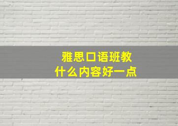 雅思口语班教什么内容好一点