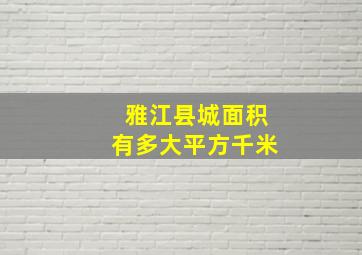 雅江县城面积有多大平方千米