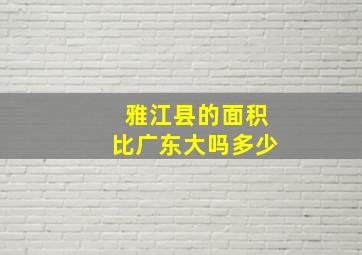 雅江县的面积比广东大吗多少