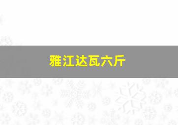 雅江达瓦六斤