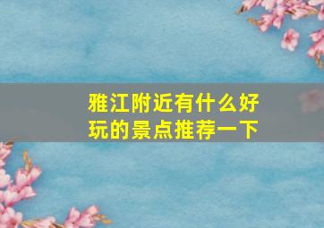 雅江附近有什么好玩的景点推荐一下