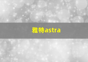 雅特astra