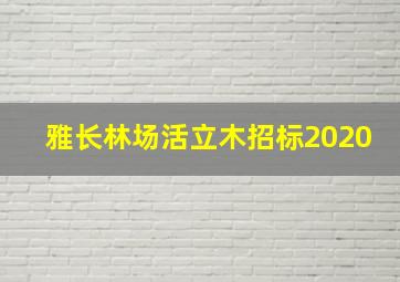 雅长林场活立木招标2020