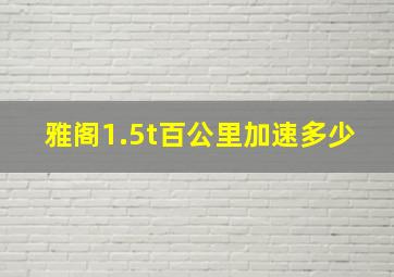 雅阁1.5t百公里加速多少