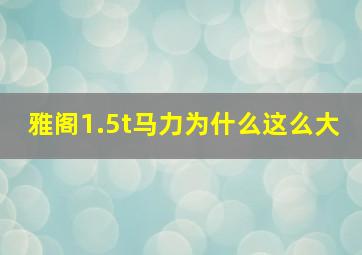 雅阁1.5t马力为什么这么大