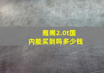 雅阁2.0t国内能买到吗多少钱