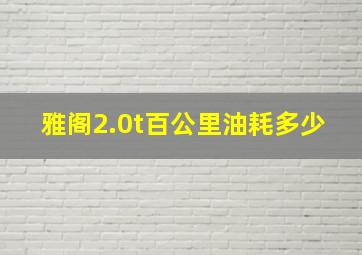 雅阁2.0t百公里油耗多少