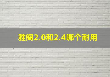 雅阁2.0和2.4哪个耐用