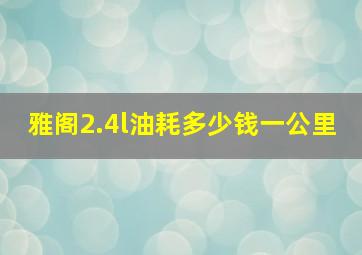 雅阁2.4l油耗多少钱一公里