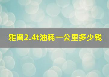 雅阁2.4t油耗一公里多少钱