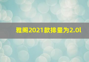 雅阁2021款排量为2.0l