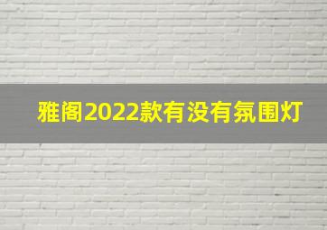 雅阁2022款有没有氛围灯