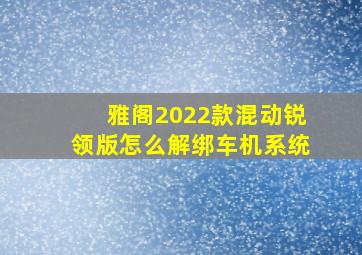 雅阁2022款混动锐领版怎么解绑车机系统