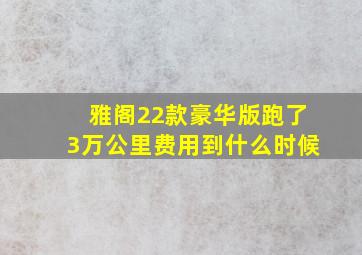 雅阁22款豪华版跑了3万公里费用到什么时候