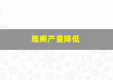 雅阁产量降低