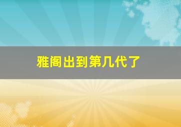 雅阁出到第几代了