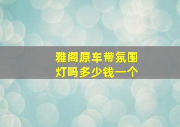 雅阁原车带氛围灯吗多少钱一个