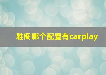 雅阁哪个配置有carplay