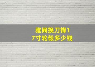 雅阁换刀锋17寸轮毂多少钱