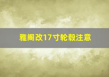 雅阁改17寸轮毂注意