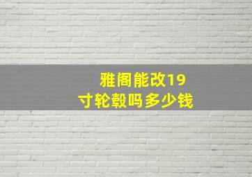 雅阁能改19寸轮毂吗多少钱