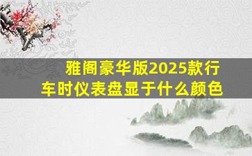 雅阁豪华版2025款行车时仪表盘显于什么颜色