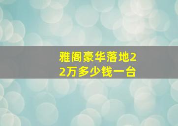 雅阁豪华落地22万多少钱一台