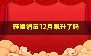 雅阁销量12月飙升了吗