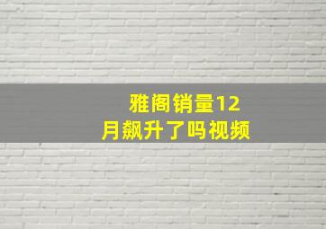 雅阁销量12月飙升了吗视频