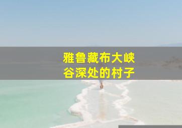 雅鲁藏布大峡谷深处的村子