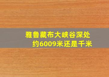 雅鲁藏布大峡谷深处约6009米还是千米