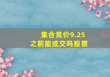 集合竞价9.25之前能成交吗股票