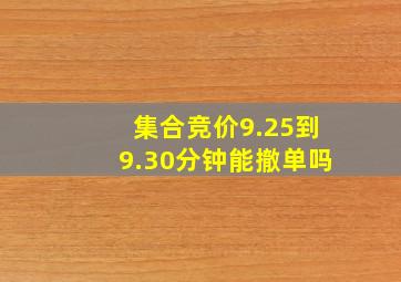 集合竞价9.25到9.30分钟能撤单吗