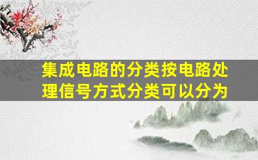 集成电路的分类按电路处理信号方式分类可以分为