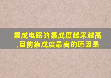 集成电路的集成度越来越高,目前集成度最高的原因是