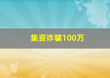 集资诈骗100万