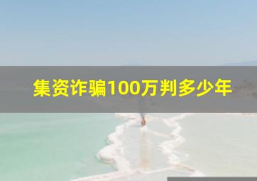 集资诈骗100万判多少年