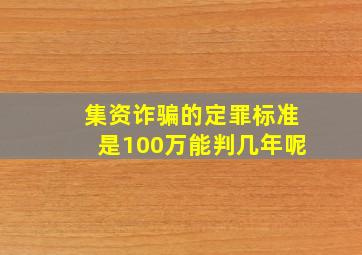 集资诈骗的定罪标准是100万能判几年呢