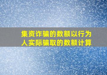 集资诈骗的数额以行为人实际骗取的数额计算