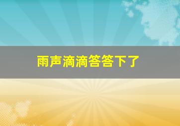 雨声滴滴答答下了