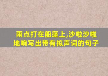 雨点打在船篷上,沙啦沙啦地响写出带有拟声词的句子