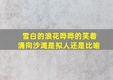 雪白的浪花哗哗的笑着涌向沙滩是拟人还是比喻