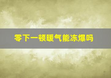 零下一顿暖气能冻爆吗