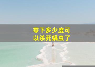 零下多少度可以杀死螨虫了