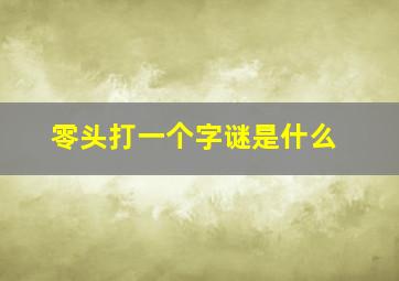 零头打一个字谜是什么