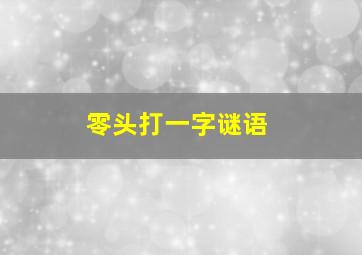 零头打一字谜语