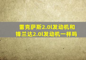 雷克萨斯2.0l发动机和锋兰达2.0l发动机一样吗