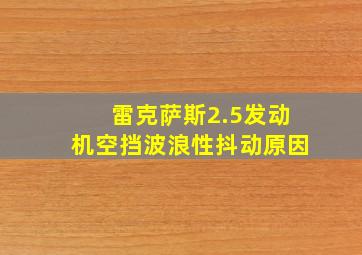 雷克萨斯2.5发动机空挡波浪性抖动原因