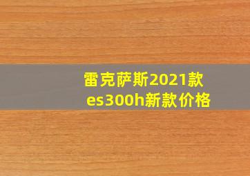 雷克萨斯2021款es300h新款价格